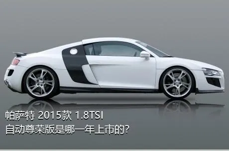 帕萨特 2015款 1.8TSI 自动尊荣版是哪一年上市的？