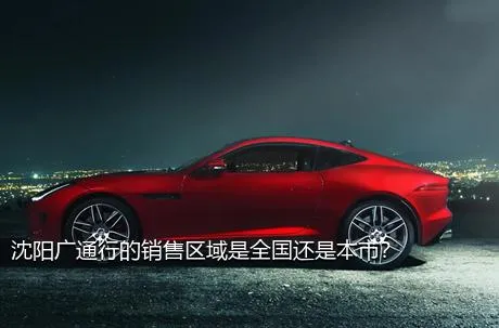 沈阳广通行的销售区域是全国还是本市？