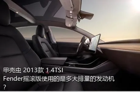 甲壳虫 2013款 1.4TSI Fender摇滚版使用的是多大排量的发动机？