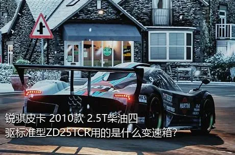 锐骐皮卡 2010款 2.5T柴油四驱标准型ZD25TCR用的是什么变速箱？