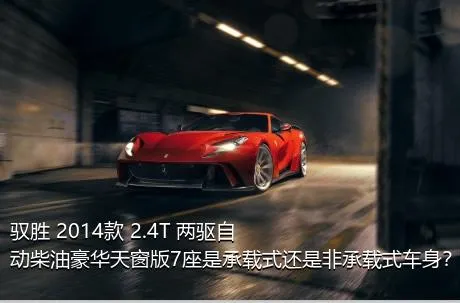 驭胜 2014款 2.4T 两驱自动柴油豪华天窗版7座是承载式还是非承载式车身？