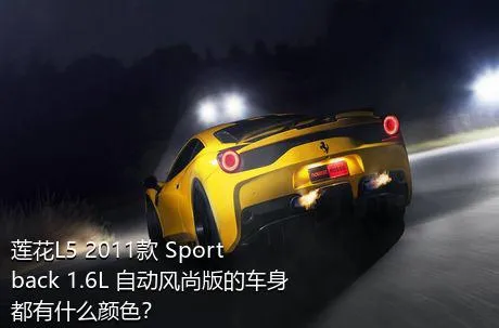 莲花L5 2011款 Sportback 1.6L 自动风尚版的车身都有什么颜色？