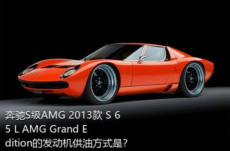 奔驰S级AMG 2013款 S 65 L AMG Grand Edition的发动机供油方式是？