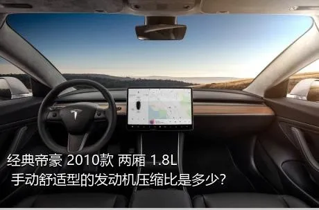 经典帝豪 2010款 两厢 1.8L 手动舒适型的发动机压缩比是多少？