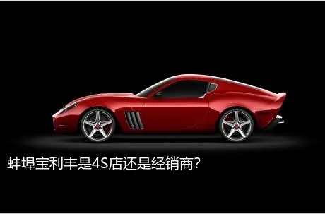 蚌埠宝利丰是4S店还是经销商？