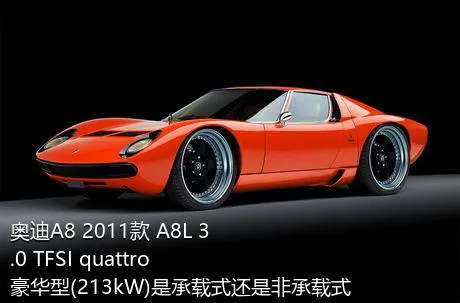 奥迪A8 2011款 A8L 3.0 TFSI quattro豪华型(213kW)是承载式还是非承载式车身？