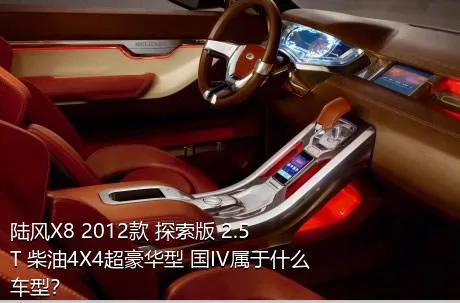 陆风X8 2012款 探索版 2.5T 柴油4X4超豪华型 国IV属于什么车型？