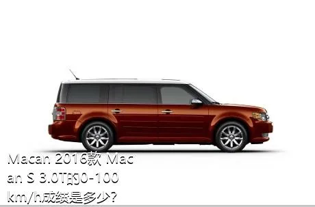 Macan 2016款 Macan S 3.0T的0-100km/h成绩是多少？