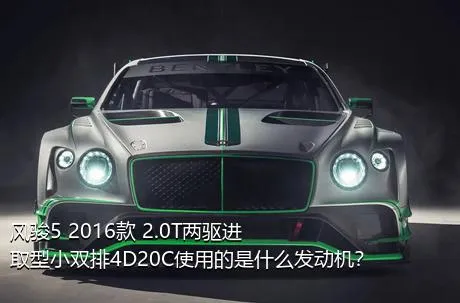 风骏5 2016款 2.0T两驱进取型小双排4D20C使用的是什么发动机？