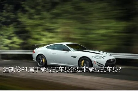 迈凯伦P1属于承载式车身还是非承载式车身？