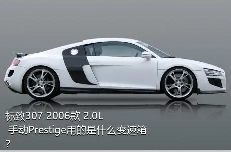 标致307 2006款 2.0L 手动Prestige用的是什么变速箱？