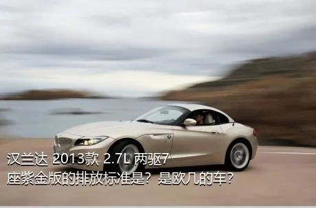 汉兰达 2013款 2.7L 两驱7座紫金版的排放标准是？是欧几的车？