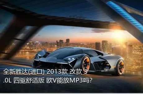 全新胜达(进口) 2013款 改款 3.0L 四驱舒适版 欧V能放MP3吗？