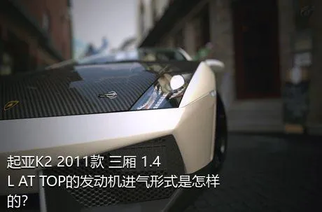起亚K2 2011款 三厢 1.4L AT TOP的发动机进气形式是怎样的？