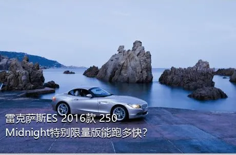 雷克萨斯ES 2016款 250 Midnight特别限量版能跑多快？