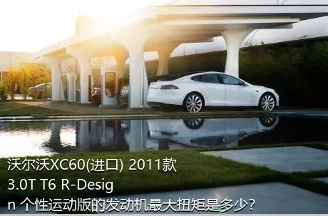 沃尔沃XC60(进口) 2011款 3.0T T6 R-Design 个性运动版的发动机最大扭矩是多少？