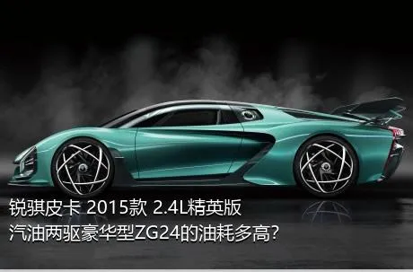 锐骐皮卡 2015款 2.4L精英版汽油两驱豪华型ZG24的油耗多高？