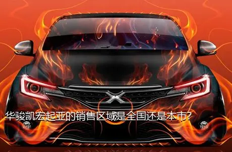 华骏凯宏起亚的销售区域是全国还是本市？
