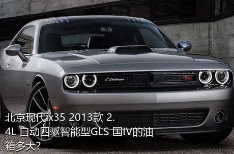 北京现代ix35 2013款 2.4L 自动四驱智能型GLS 国IV的油箱多大？