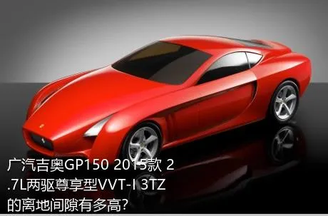 广汽吉奥GP150 2015款 2.7L两驱尊享型VVT-I 3TZ的离地间隙有多高？