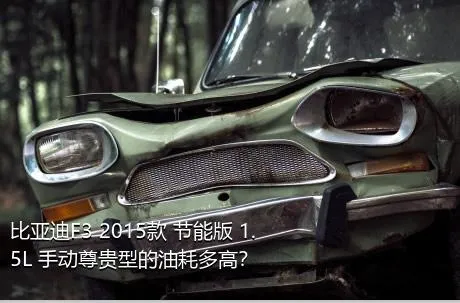 比亚迪F3 2015款 节能版 1.5L 手动尊贵型的油耗多高？