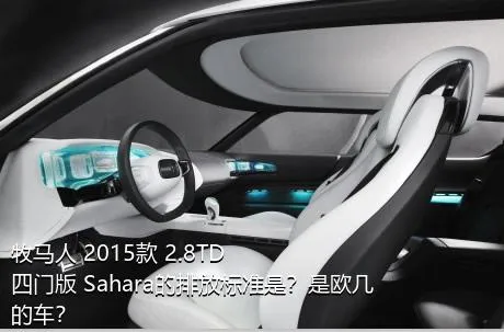 牧马人 2015款 2.8TD 四门版 Sahara的排放标准是？是欧几的车？