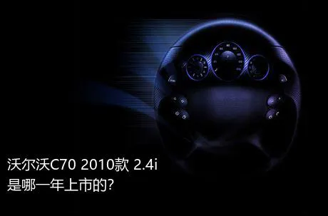 沃尔沃C70 2010款 2.4i是哪一年上市的？