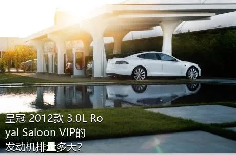 皇冠 2012款 3.0L Royal Saloon VIP的发动机排量多大？