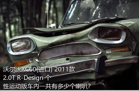 沃尔沃XC60(进口) 2011款 2.0T R-Design 个性运动版车内一共有多少个喇叭？