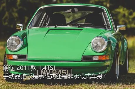 朗逸 2011款 1.4TSI 手动品雅版是承载式还是非承载式车身？