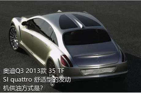 奥迪Q3 2013款 35 TFSI quattro 舒适型的发动机供油方式是？