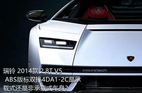 瑞铃 2014款 2.8T V5 ABS版标双排4DA1-2C是承载式还是非承载式车身？