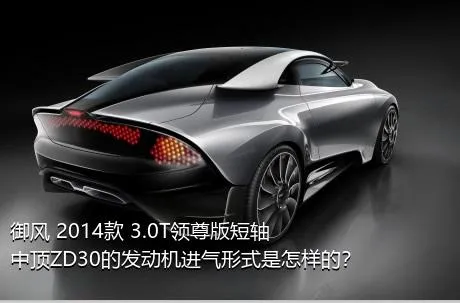 御风 2014款 3.0T领尊版短轴中顶ZD30的发动机进气形式是怎样的？