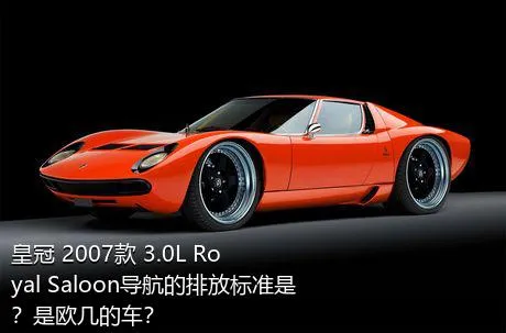 皇冠 2007款 3.0L Royal Saloon导航的排放标准是？是欧几的车？
