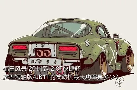 福田风景 2011款 2.8T快捷舒适型短轴版4JB1T的发动机最大功率是多少？