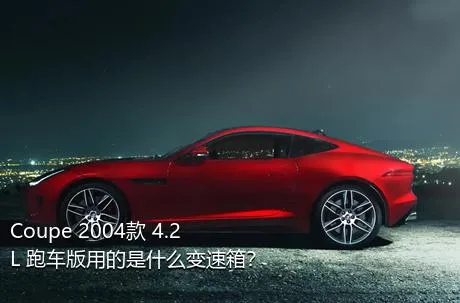 Coupe 2004款 4.2L 跑车版用的是什么变速箱？