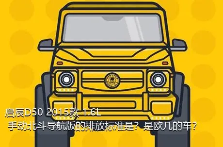 启辰D50 2015款 1.6L 手动北斗导航版的排放标准是？是欧几的车？