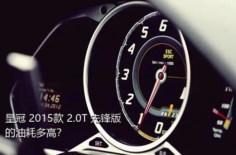 皇冠 2015款 2.0T 先锋版的油耗多高？