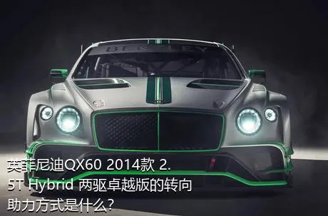 英菲尼迪QX60 2014款 2.5T Hybrid 两驱卓越版的转向助力方式是什么？