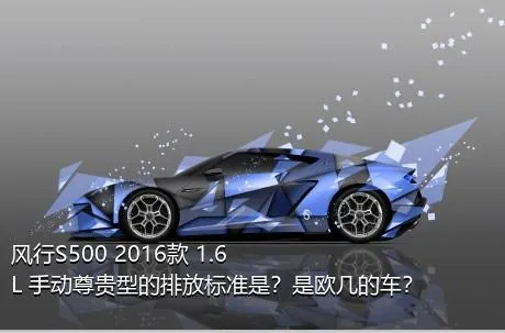 风行S500 2016款 1.6L 手动尊贵型的排放标准是？是欧几的车？