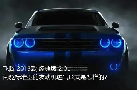 飞腾 2013款 经典版 2.0L 两驱标准型的发动机进气形式是怎样的？