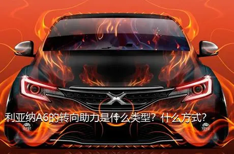 利亚纳A6的转向助力是什么类型？什么方式？