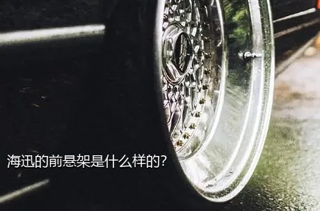 海迅的前悬架是什么样的？