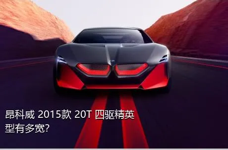 昂科威 2015款 20T 四驱精英型有多宽？
