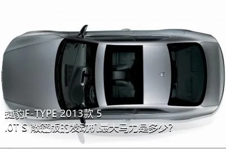 捷豹F-TYPE 2013款 5.0T S 敞篷版的发动机最大马力是多少？