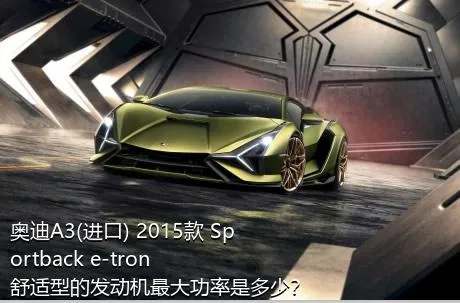 奥迪A3(进口) 2015款 Sportback e-tron 舒适型的发动机最大功率是多少？