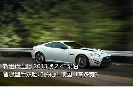 新世代全顺 2013款 2.4T柴油普通型后双胎加长轴中顶国III有多宽？