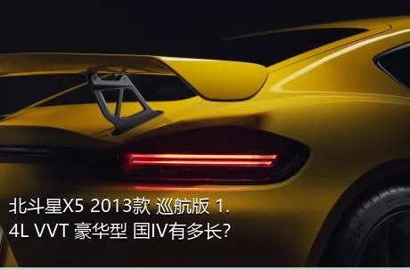北斗星X5 2013款 巡航版 1.4L VVT 豪华型 国IV有多长？