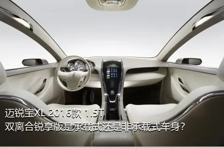 迈锐宝XL 2016款 1.5T 双离合锐享版是承载式还是非承载式车身？