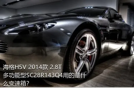 海格H5V 2014款 2.8T多功能型SC28R143Q4用的是什么变速箱？